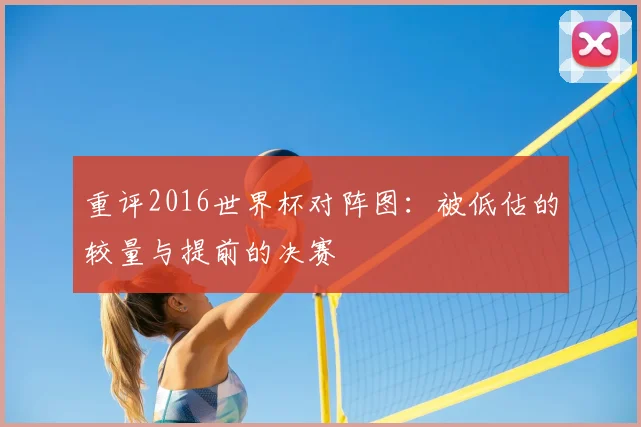 重评2016世界杯对阵图：被低估的较量与提前的决赛