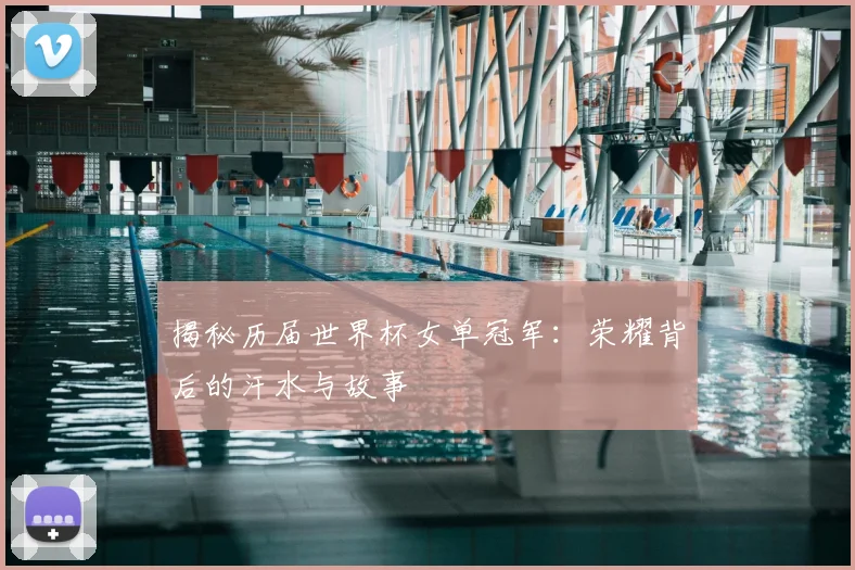 揭秘历届世界杯女单冠军:荣耀背后的汗水与故事