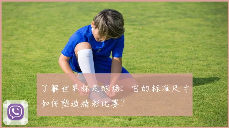 了解世界杯足球场:它的标准尺寸如何塑造精彩比赛?