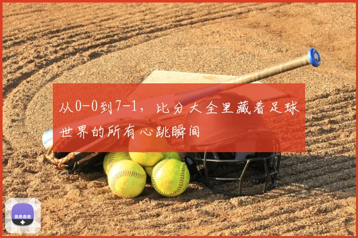 从0-0到7-1，比分大全里藏着足球世界的所有心跳瞬间
