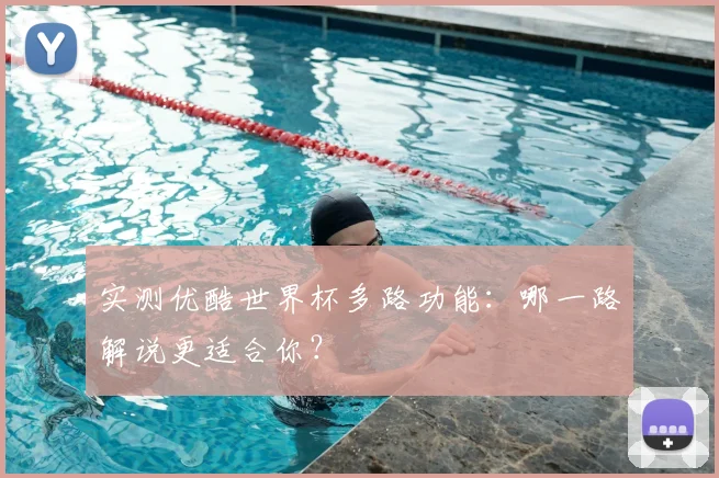 实测优酷世界杯多路功能：哪一路解说更适合你？