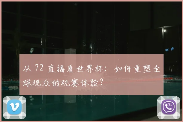 从 72 直播看世界杯：如何重塑全球观众的观赛体验？