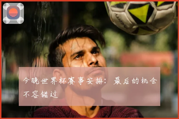 今晚世界杯赛事安排：最后的机会不容错过