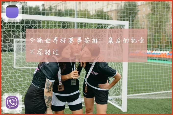 今晚世界杯赛事安排：最后的机会不容错过