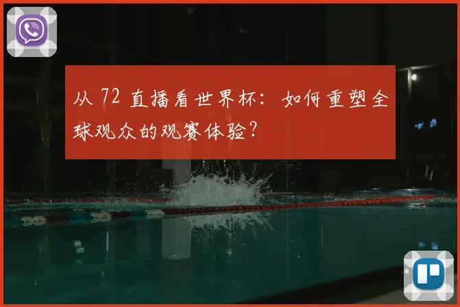 从 72 直播看世界杯：如何重塑全球观众的观赛体验？