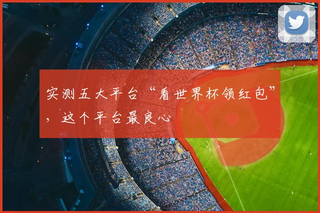 实测五大平台“看世界杯领红包”，这个平台最良心
