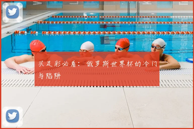 买足彩必看：俄罗斯世界杯的冷门与陷阱