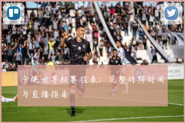今晚世界杯赛程表：完整对阵时间与直播指南