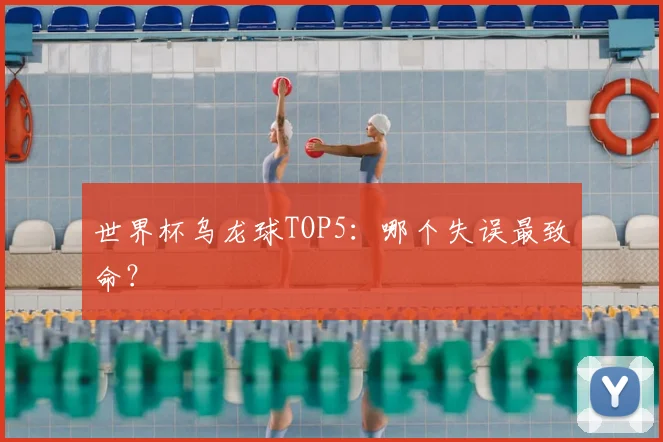 世界杯乌龙球TOP5:哪个失误最致命?