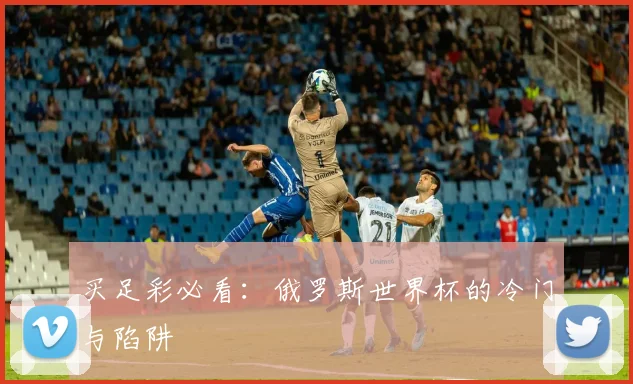 买足彩必看:俄罗斯世界杯的冷门与陷阱