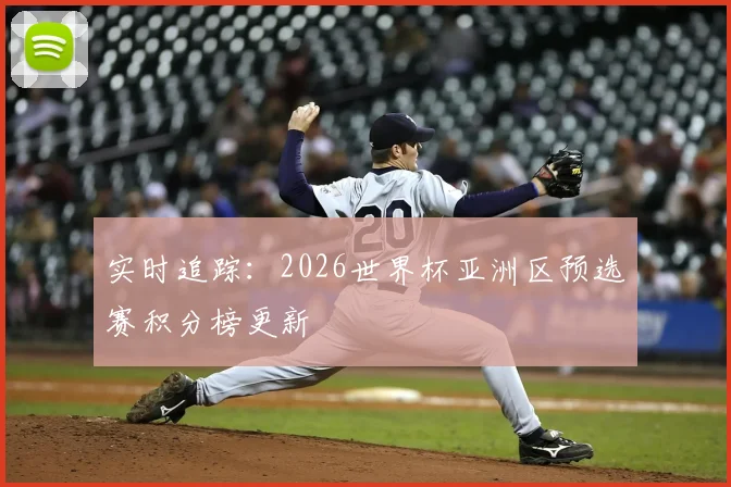 实时追踪：2026世界杯亚洲区预选赛积分榜更新