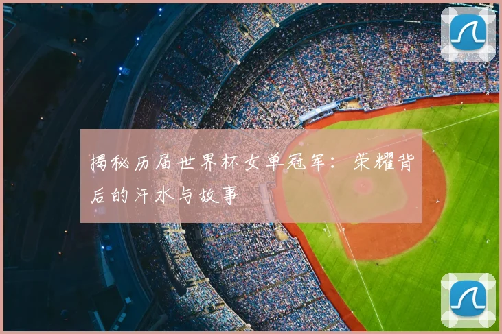 揭秘历届世界杯女单冠军:荣耀背后的汗水与故事