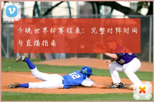 今晚世界杯赛程表：完整对阵时间与直播指南
