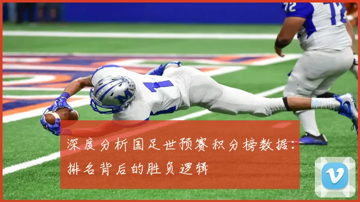 深度分析国足世预赛积分榜数据：排名背后的胜负逻辑
