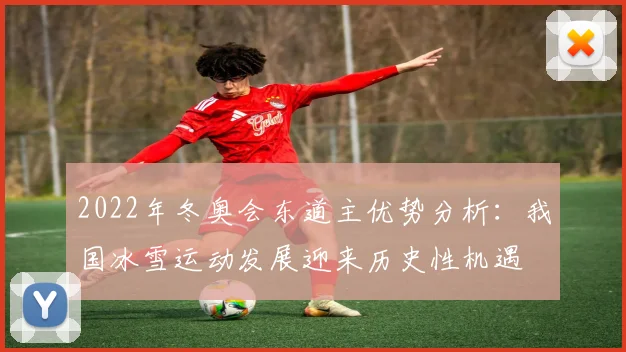 2022年冬奥会东道主优势分析：我国冰雪运动发展迎来历史性机遇