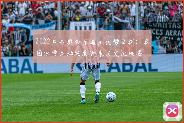 2022年冬奥会东道主优势分析：我国冰雪运动发展迎来历史性机遇