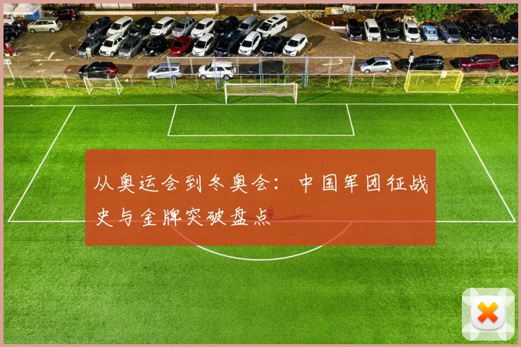从奥运会到冬奥会：中国军团征战史与金牌突破盘点