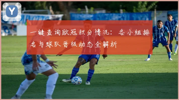 一键查询欧冠积分情况：各小组排名与球队晋级动态全解析