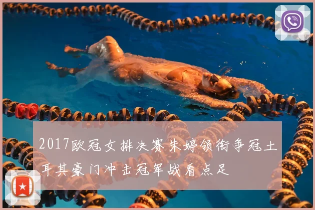 2017欧冠女排决赛朱婷领衔争冠土耳其豪门冲击冠军战看点足