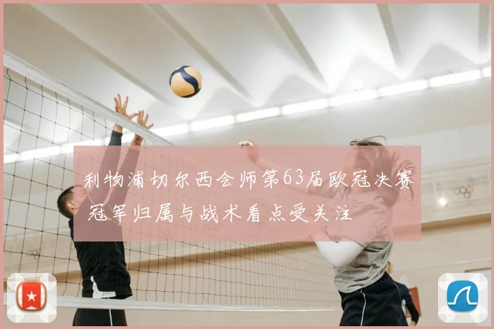 利物浦切尔西会师第63届欧冠决赛 冠军归属与战术看点受关注