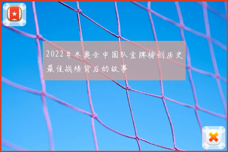 2022年冬奥会中国队金牌榜创历史最佳战绩背后的故事