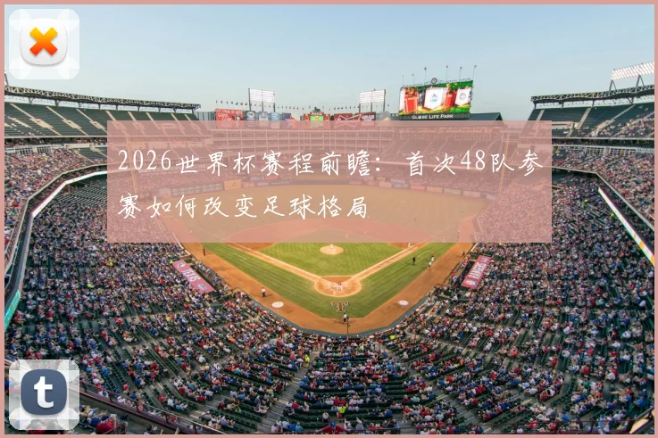 2026世界杯赛程前瞻：首次48队参赛如何改变足球格局