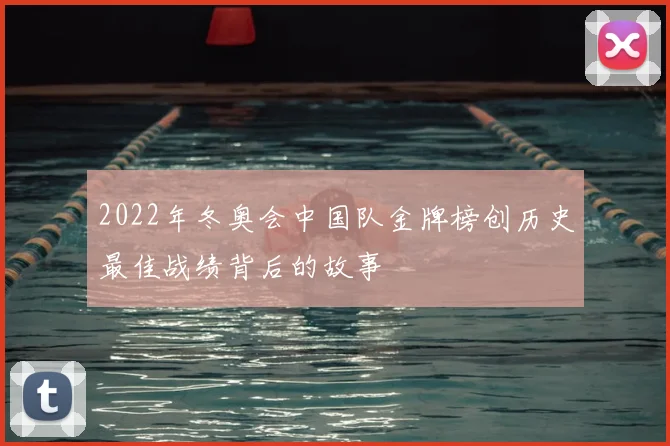2022年冬奥会中国队金牌榜创历史最佳战绩背后的故事