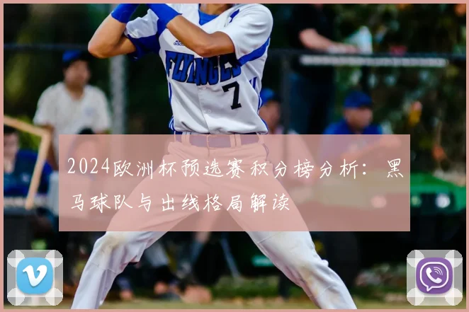2024欧洲杯预选赛积分榜分析：黑马球队与出线格局解读