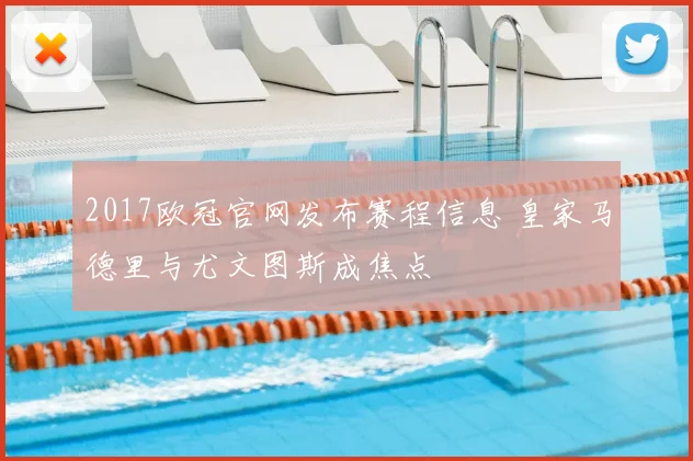 2017欧冠官网发布赛程信息 皇家马德里与尤文图斯成焦点