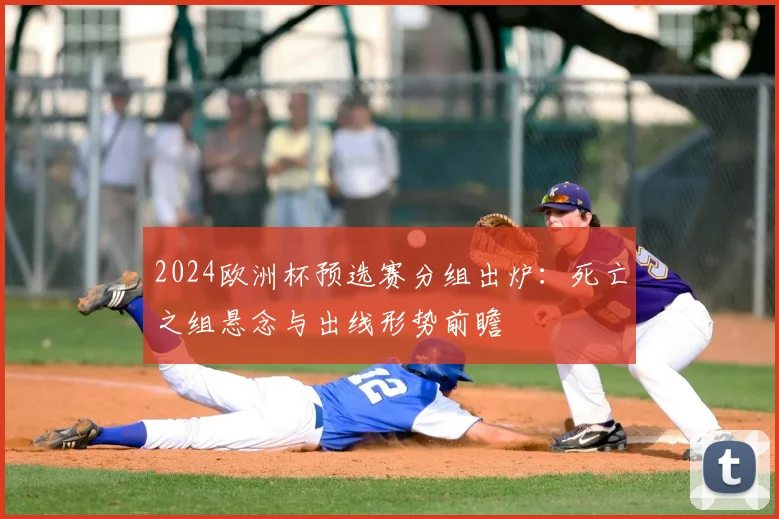 2024欧洲杯预选赛分组出炉：死亡之组悬念与出线形势前瞻