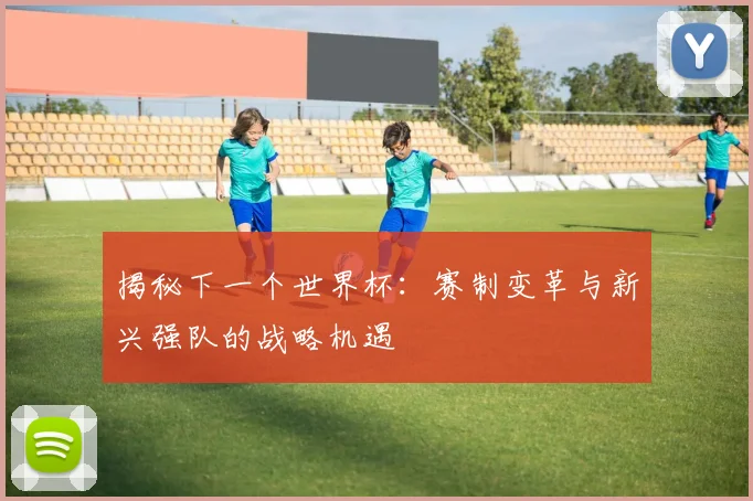 揭秘下一个世界杯：赛制变革与新兴强队的战略机遇